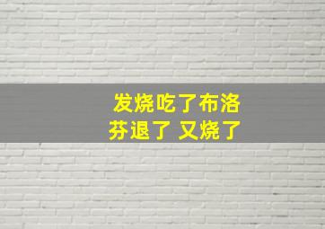 发烧吃了布洛芬退了 又烧了